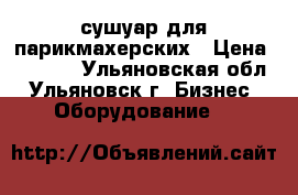 сушуар для парикмахерских › Цена ­ 5 000 - Ульяновская обл., Ульяновск г. Бизнес » Оборудование   